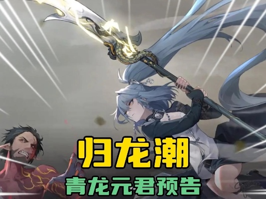 (青龙归来)归龙潮青龙元君技能解析与应用分享 (青龙归来)归龙潮青龙元君技能解析与应用分享